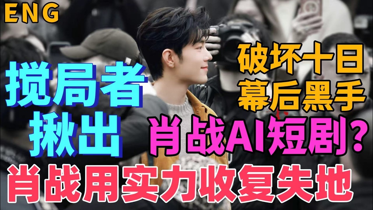 ENG肖戰AI短劇？攪局者被揪出，破壞肖戰項目幕後黑手，細思極恐，肖戰用實力收復失地