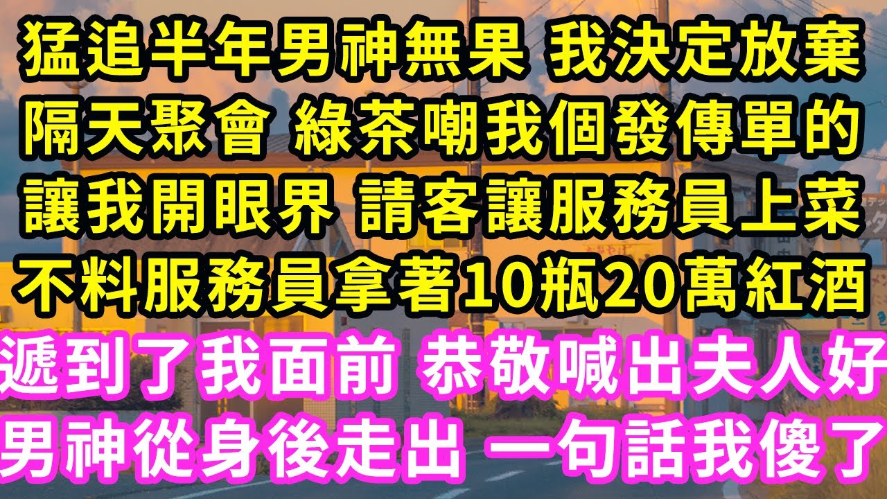 猛追半年男神無果 我決定放棄，隔天聚會 綠茶嘲我個發傳單的，讓我開眼界 請客讓服務員上菜，不料服務員拿著10瓶20萬紅酒，遞到了我面前 恭敬喊出夫人好，男神從身後走出 一句話我傻了#甜寵#灰姑娘