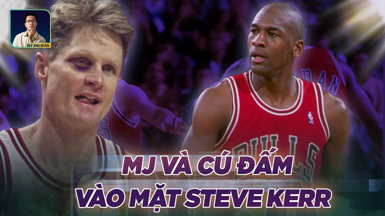 NBA STORIES I MICHAEL JORDAN VÀ CÚ ĐẤM VÀO MẶT STEVE KERR: MẶT TỐI 