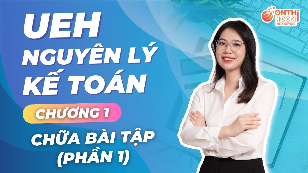 UEH - NGUYÊN LÝ KẾ TOÁN - CHƯƠNG 1 - CHỮA BÀI TẬP (PHẦN 1)