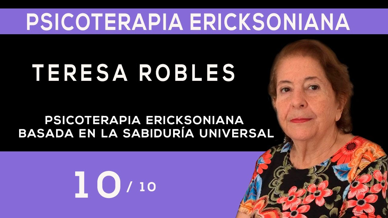 10/10 Psicoterapia Ericksoniana basada en la Sabiduría Universal  Dra. Teresa Robles