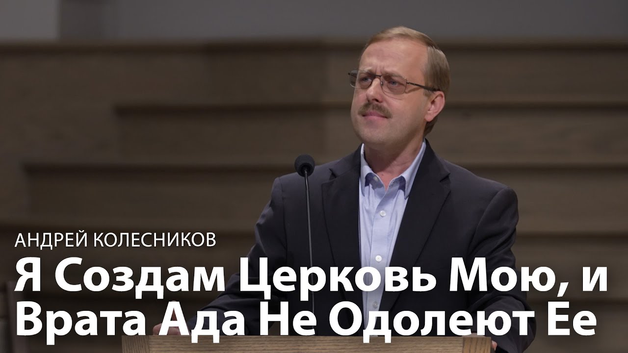Я Создам Церковь Мою, и Врата Ада Не Одолеют Ее - Андрей Колесников l Проповедь