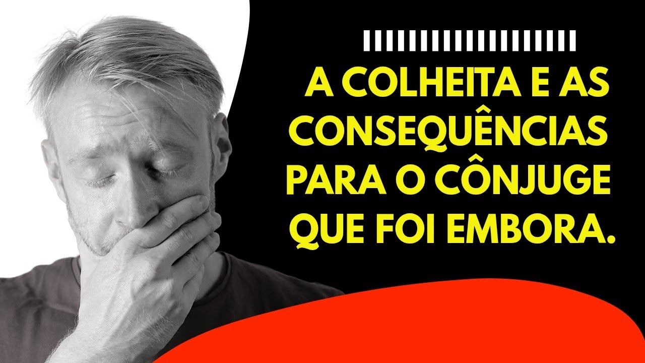 A COLHEITA E CONSEQUÊNCIAS PARA O CONJUGE QUE FOI EMBORA.