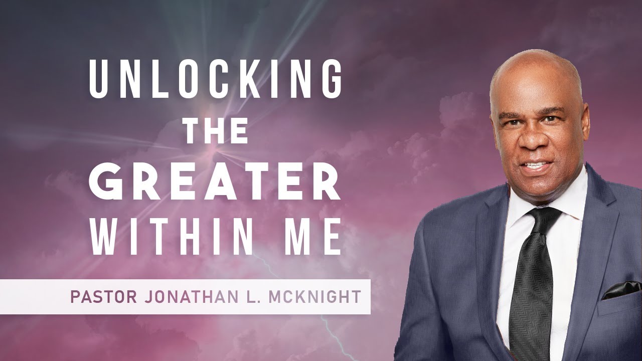 UNLOCKING THE GREATER WITHIN ME - Pastor Jonathan L. McKnight