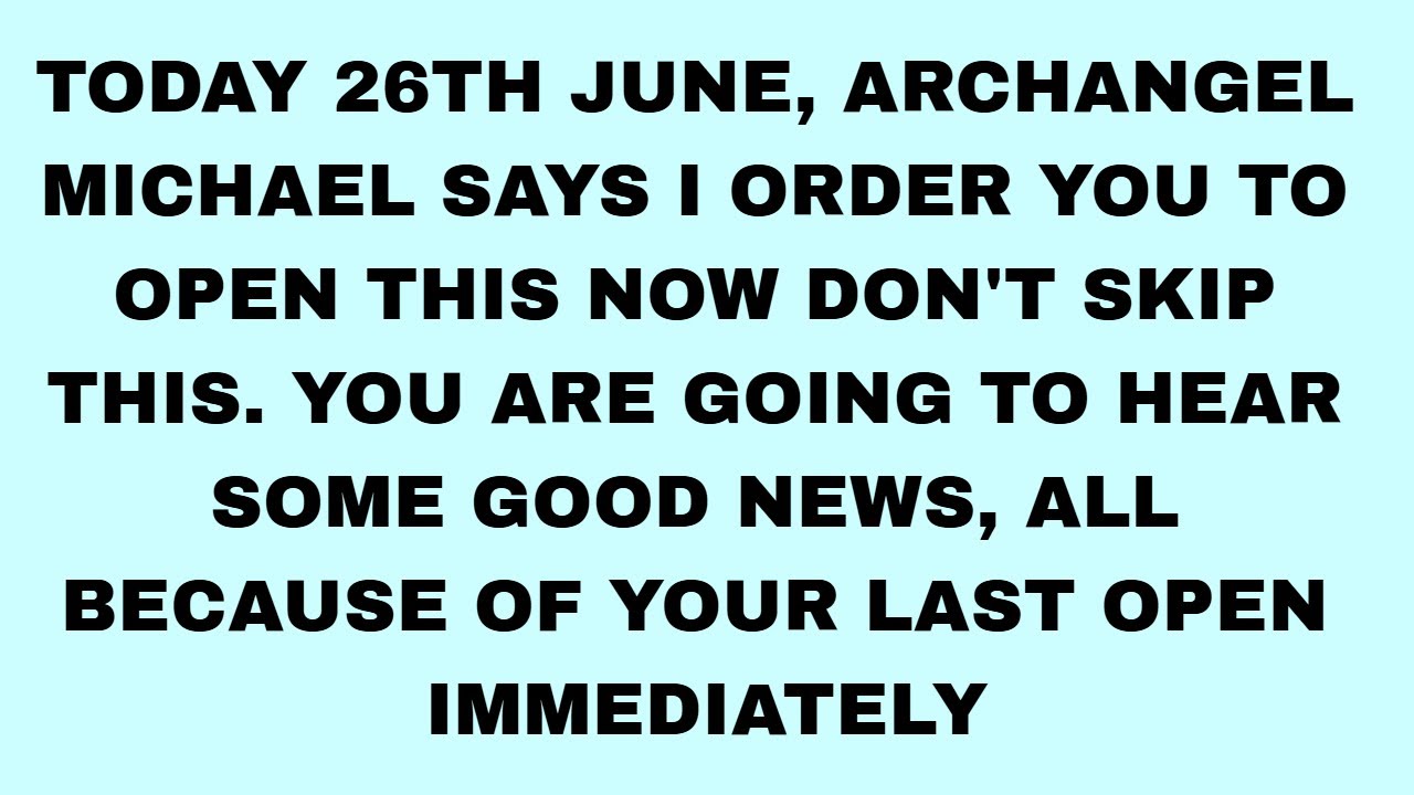 TODAY 26TH JUNE, ARCHANGEL MICHAEL SAYS I ORDER YOU TO OPEN THIS NOW DON'T SKIP  #godmessagetoday