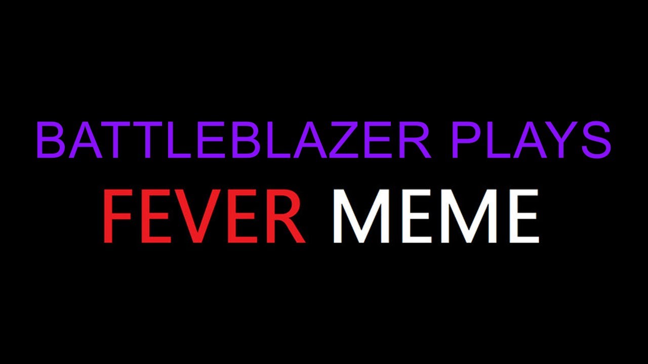 BATTLEBLAZER PLAYS FEVER MEME!!