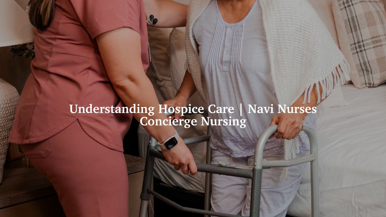 Understanding Hospice Care | Navi Nurses Concierge Nursing