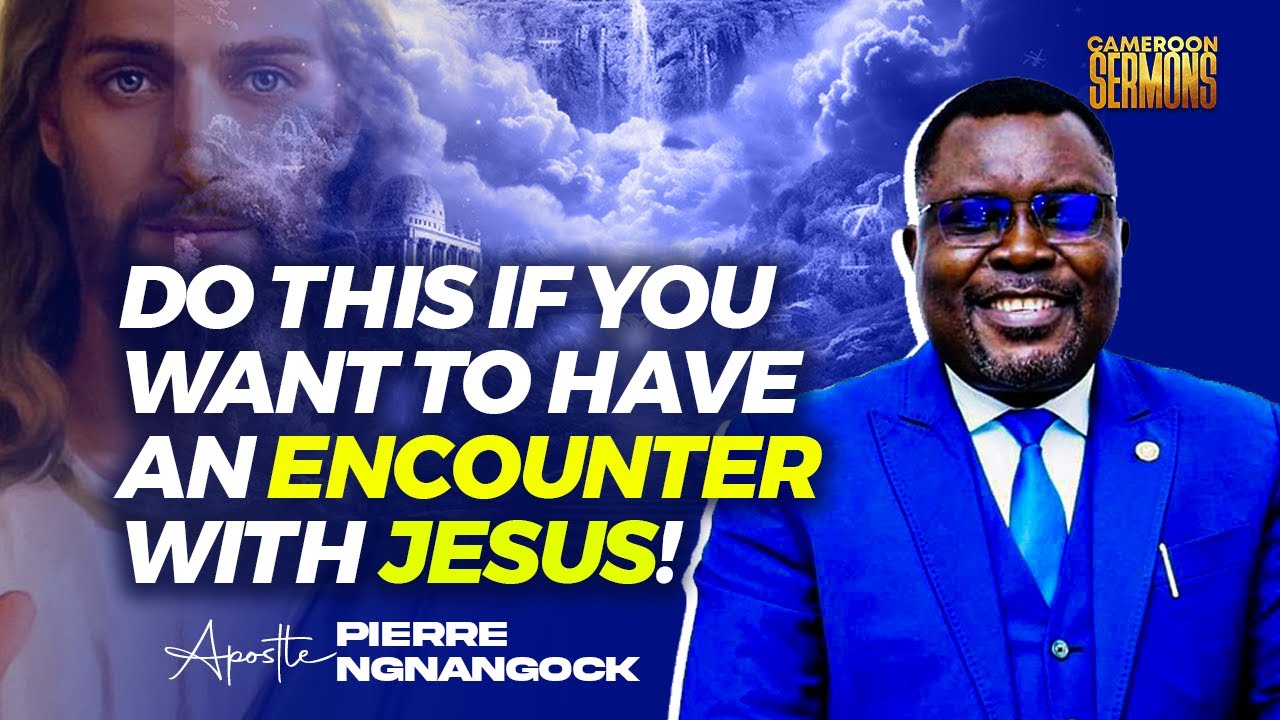HOW TO HAVE AN ENCOUNTER WITH JESUS  Apostle Pierre Ngnangock