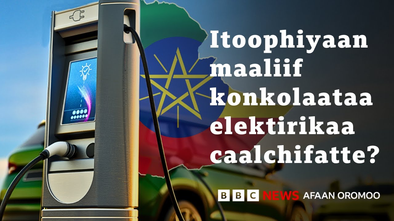 Itoophiyaaf konkolaataa elektirikiimoo boba’aatu barbaachisa? | BBC News Afaan Oromoo