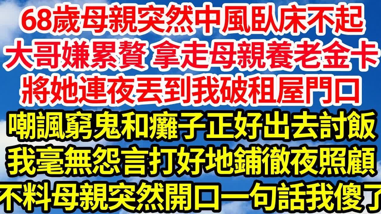 68歲母親突然中風臥床不起，大哥嫌累贅 拿走母親養老金卡，將她連夜丟到我破租屋門口，嘲諷窮鬼和癱子正好出去討飯，我毫無怨言打好地鋪徹夜照顧，不料母親突然開口一句話我傻了｜｜笑看人生情感生活