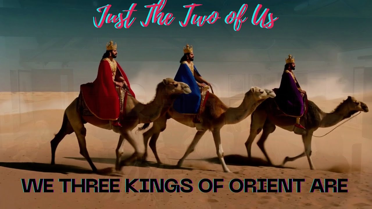 WE THREE KINGS OF ORIENT ARE   - JUST THE TWO OF US -   DEC 16 2025
