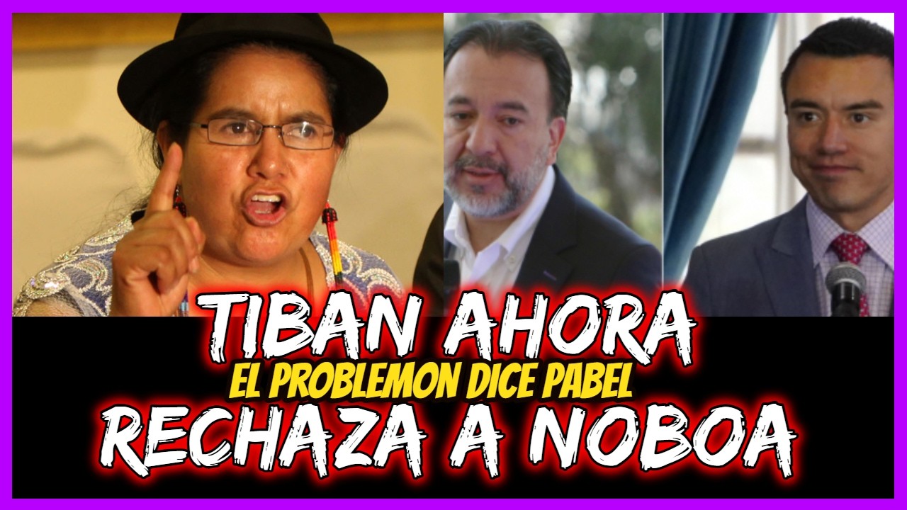 Tiban ahora rechaza a Noboa.  El problemon dice Pabel