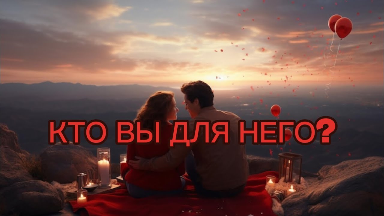 КТО ВЫ ДЛЯ НЕГО? ЧТО ЗНАЧИТЕ В ЕГО ЖИЗНИ?