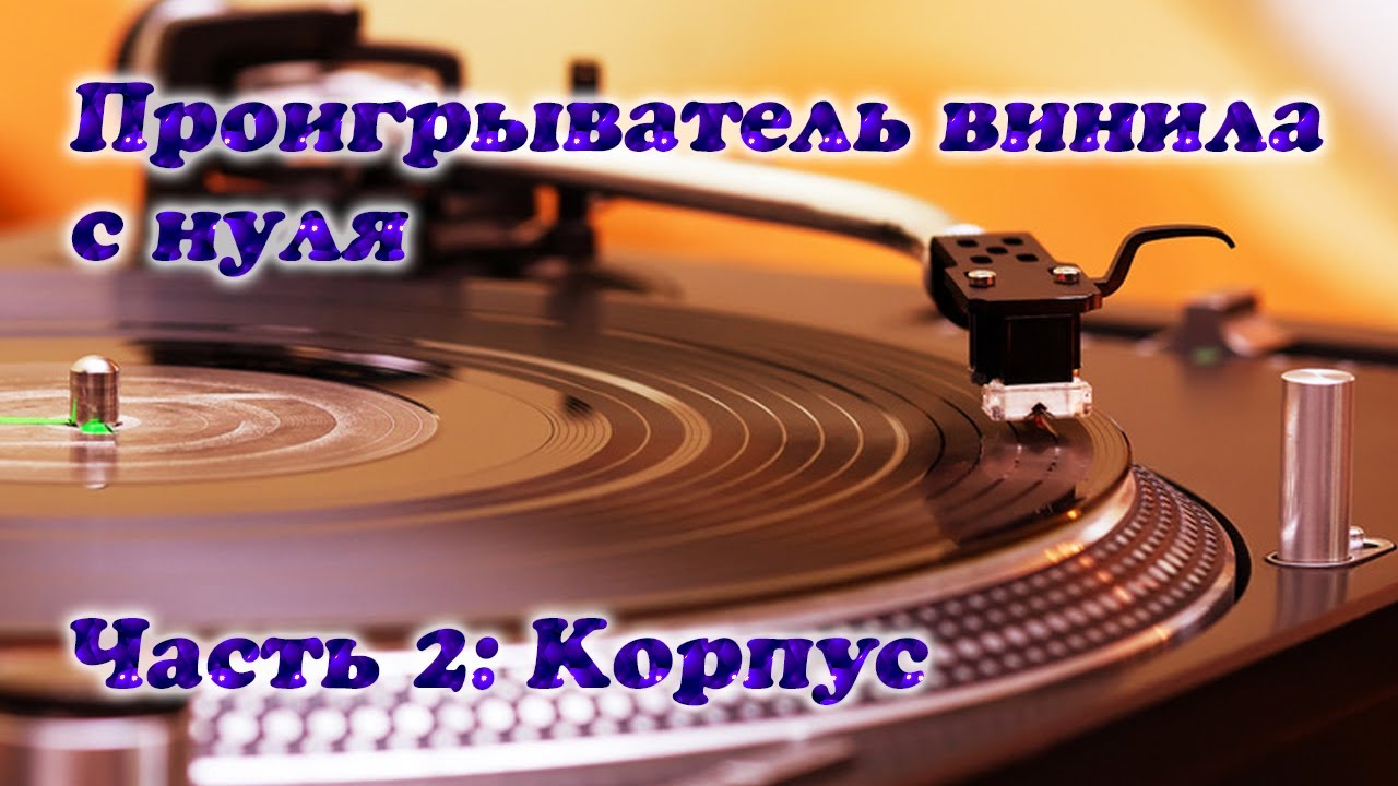 Проигрыватель винила с нуля. Часть 2: Корпус