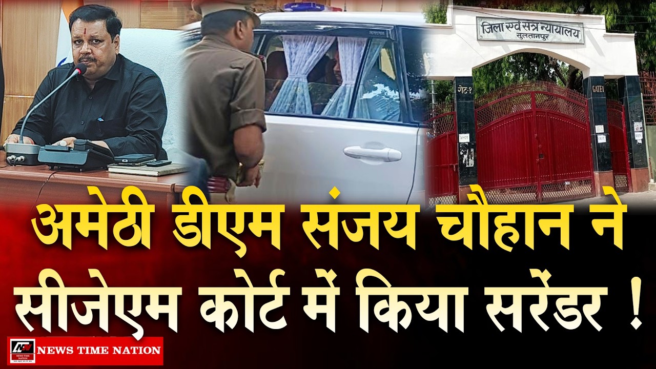 अमेठी डीएम संजय चौहान नेसीजेएम कोर्ट में किया सरेंडर ! | News Time Nation