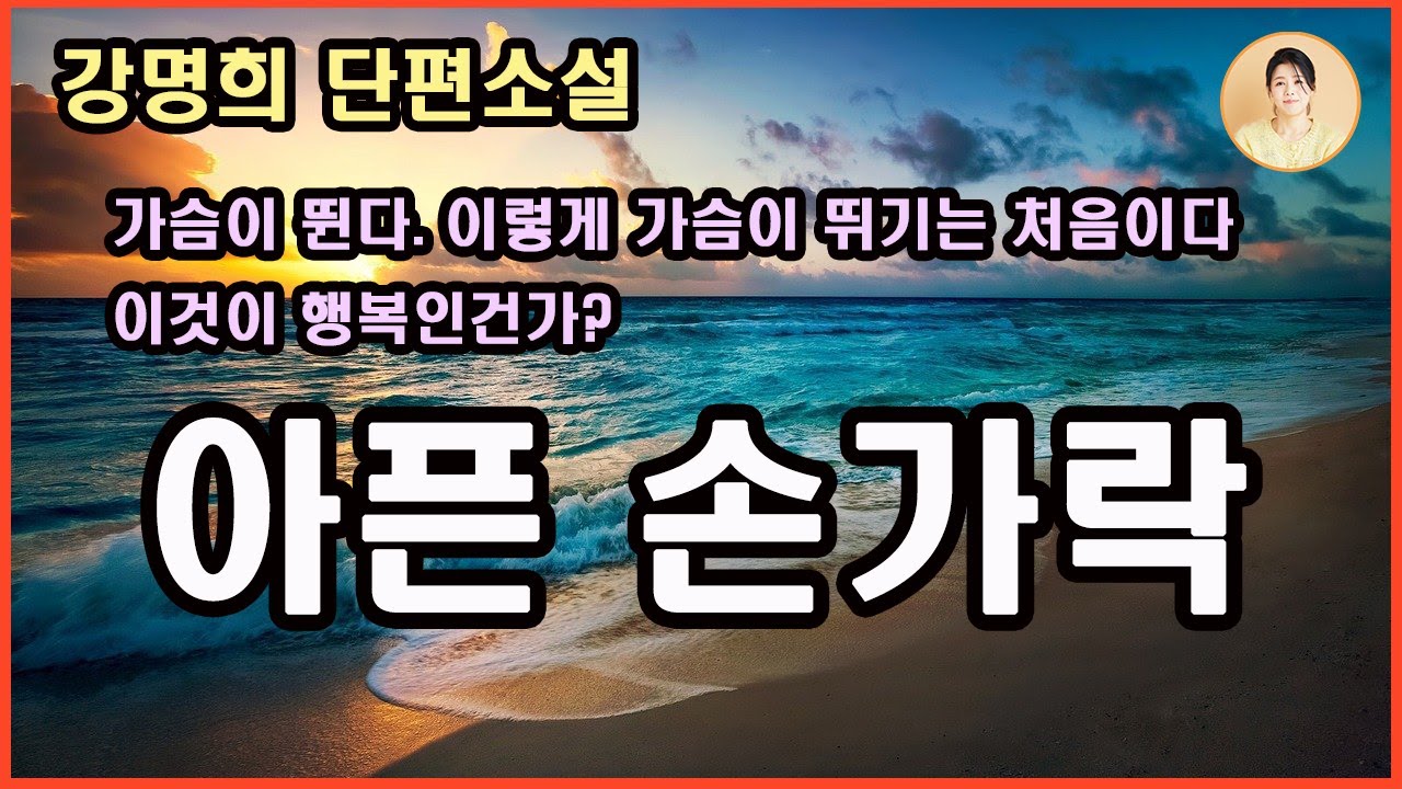 [아픈 손가락] 부엌에서 아내의 도마질 소리가 들리고 딸의 얼굴에 기쁨이 넘친다. 나의 가슴 가득 무언가로 차오르고 심장이 뛴다. 이것이 아마도 행복이지 않을까....강명희 지음.