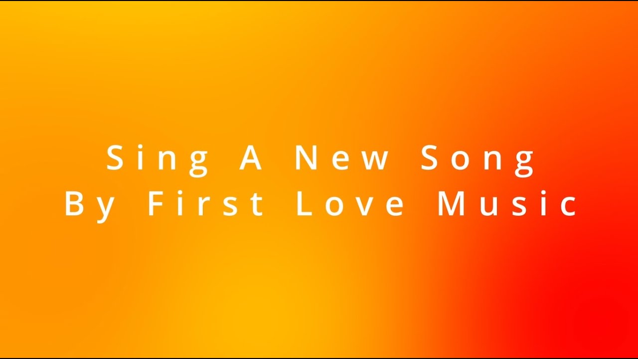 Sing A New Song by First Love Music Lyric Video