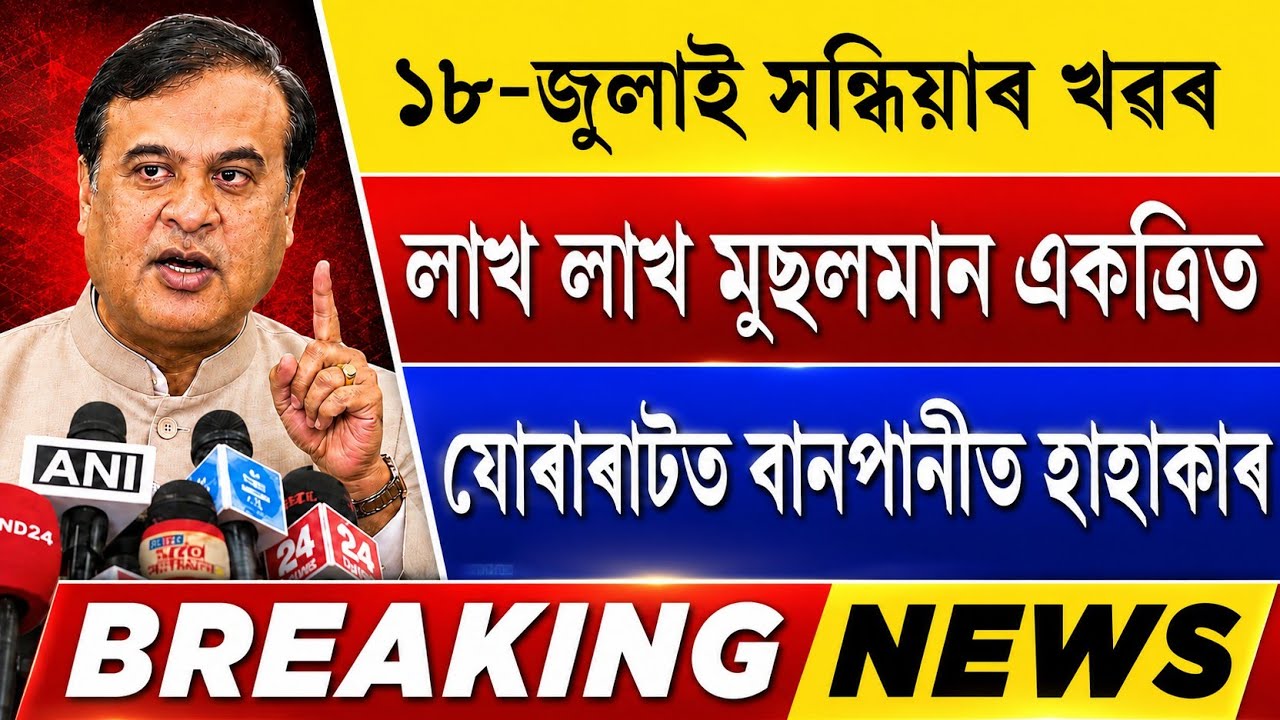 Assamese News Today | 18 July 2026 | Assamese Big Breaking News | 18 July Assamese Latest News 