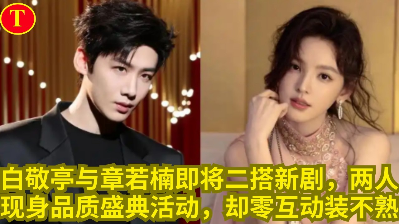 白敬亭与章若楠即将二搭新剧，两人现身品质盛典活动，却零互动装不熟
