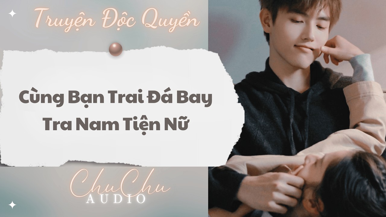Truyện Audio || C&ugrave;ng Bạn Trai Đ&aacute; Bay Tra Nam Tiện Nữ || ChuChu Audio