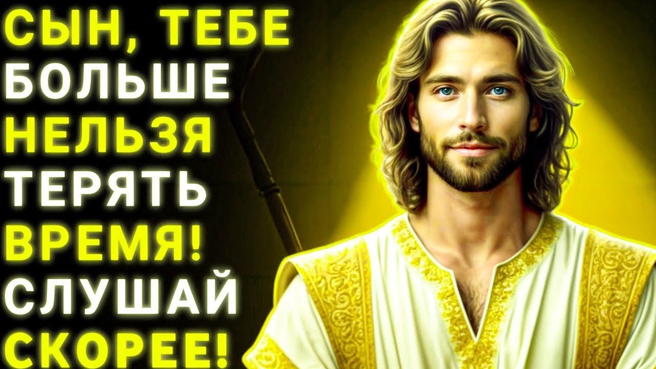 СЫН, ТЕБЕ БОЛЬШЕ НЕЛЬЗЯ ТЕРЯТЬ ВРЕМЯ!СЛУШАЙ CКOPEE!