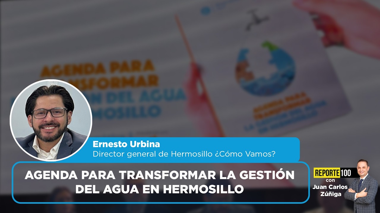 Agenda para Transformar la Gestión del Agua en Hermosillo | REPORTE 100