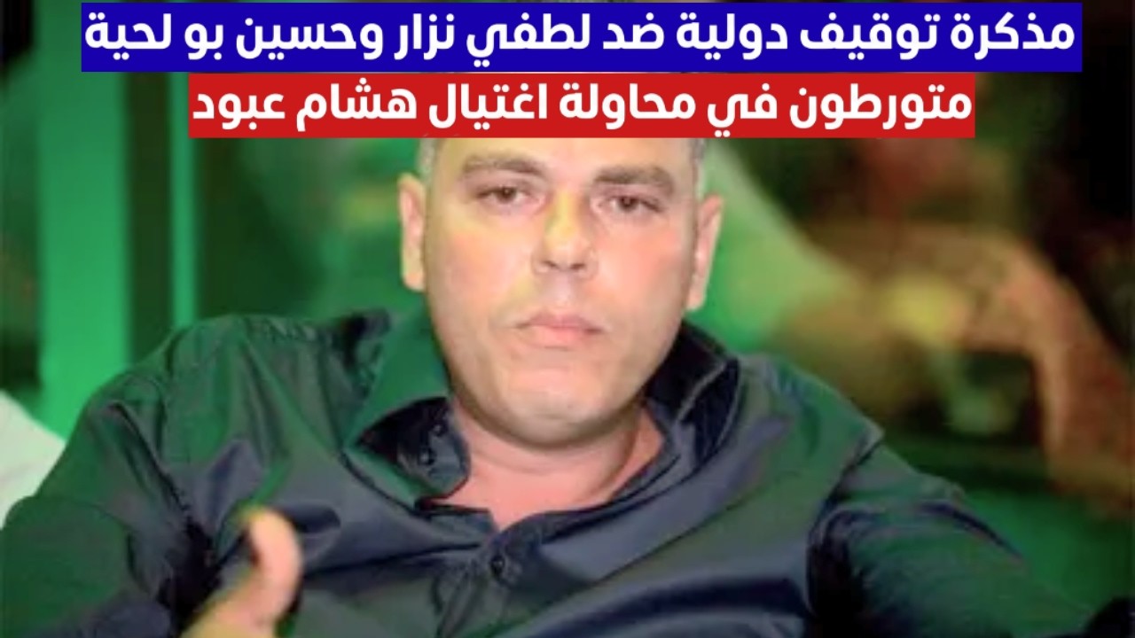 نحو إصدار مذكرة توقيف دولية ضد لطفي نزار وحسين بولحية متورطان في محاولة إغتيال هشام عبود