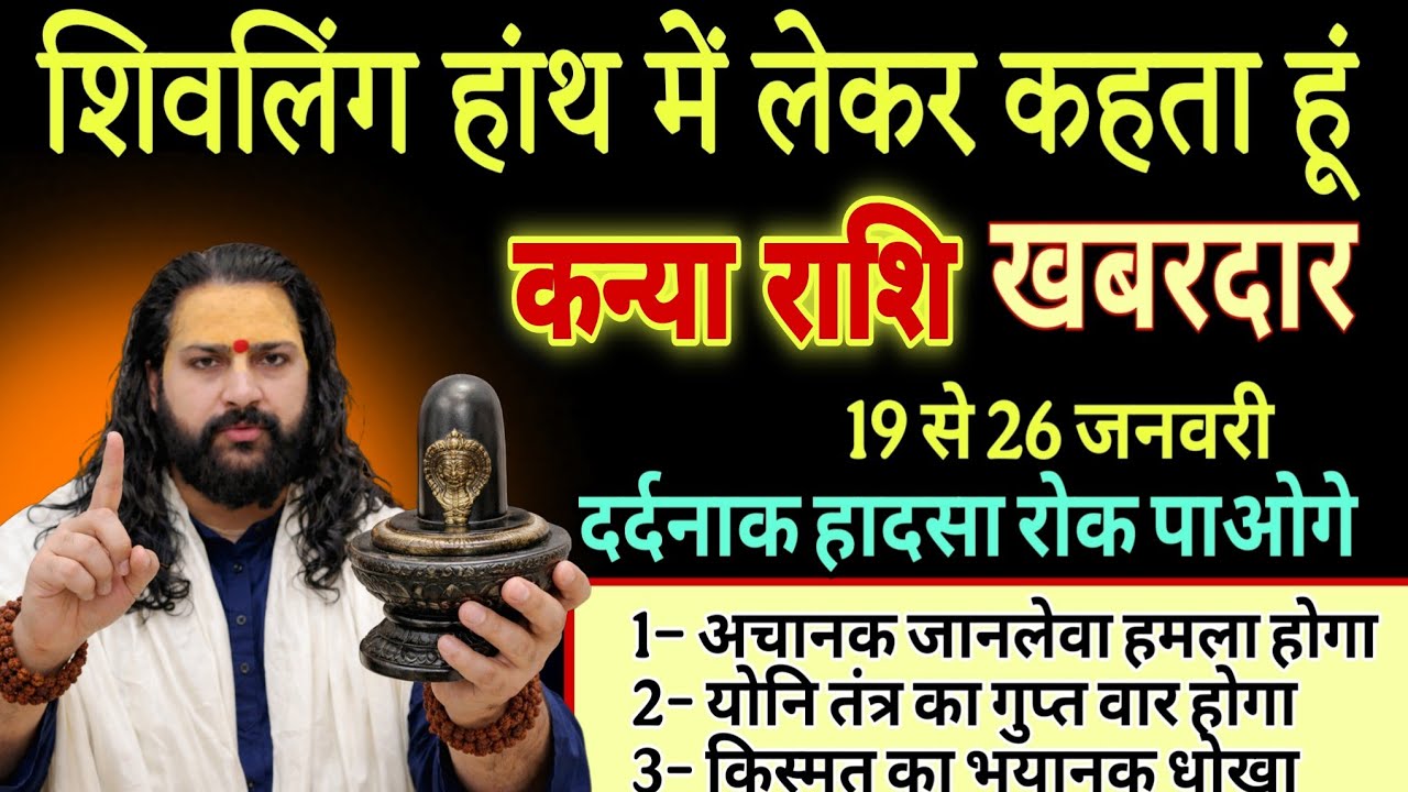 कन्या राशि, 19,20,21 जनवरी, शिवलिंग की सौगंध खाकर कहता हूं 