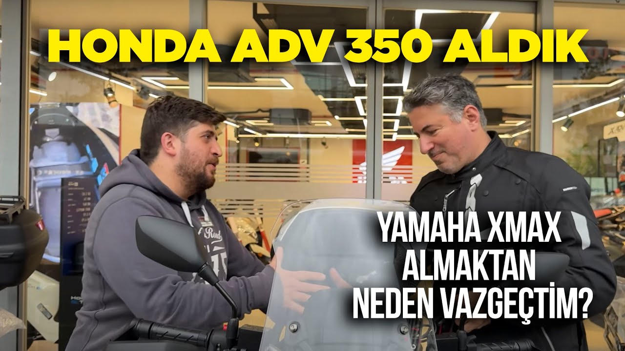 Honda ADV 350 Scooter Satın Aldık | XMax Satın Almaktan Neden Vazgeçtim