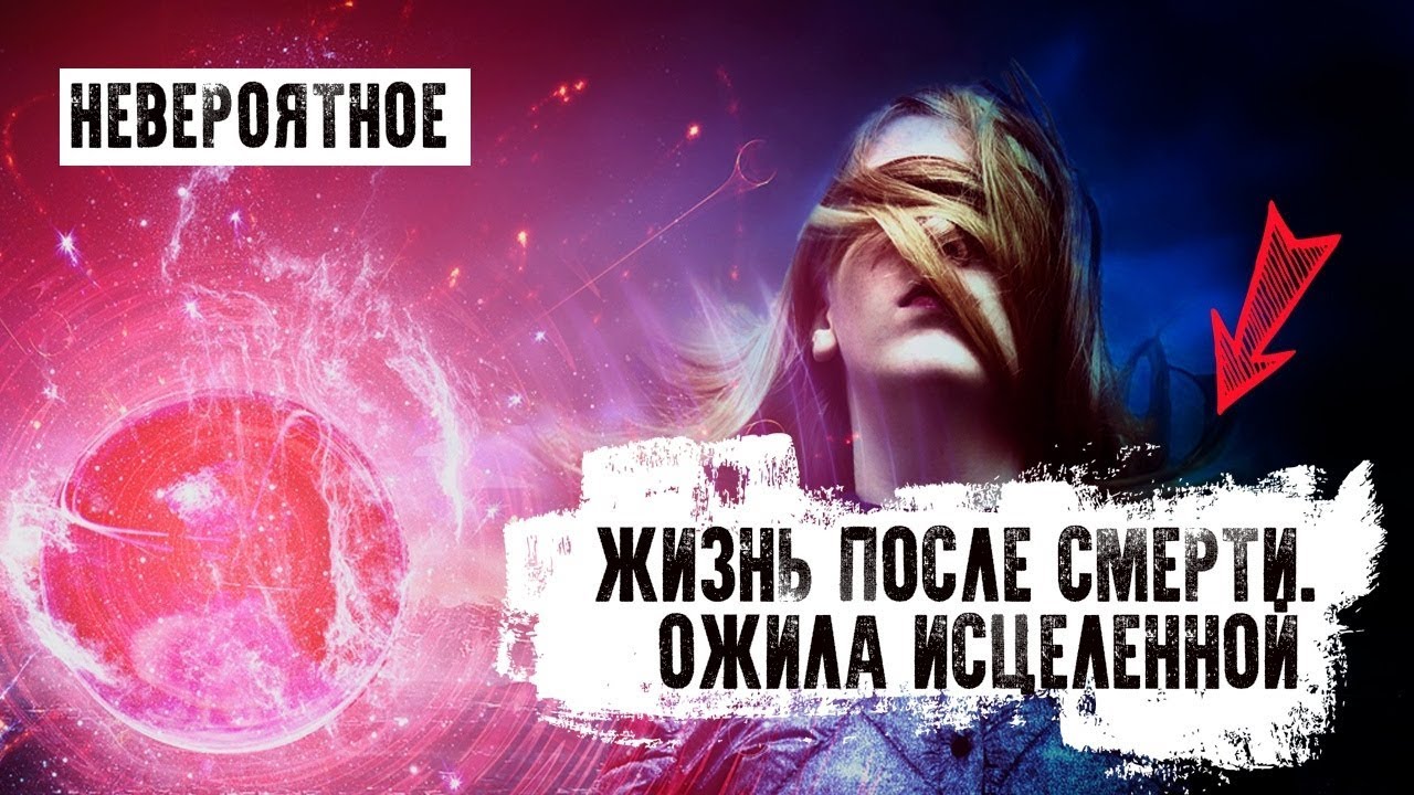 Жизнь после смерти. Невероятное. Ожила исцеленной
