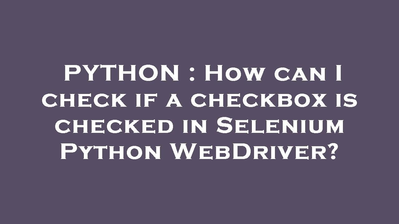 PYTHON : How can I check if a checkbox is checked in Selenium Python WebDriver?