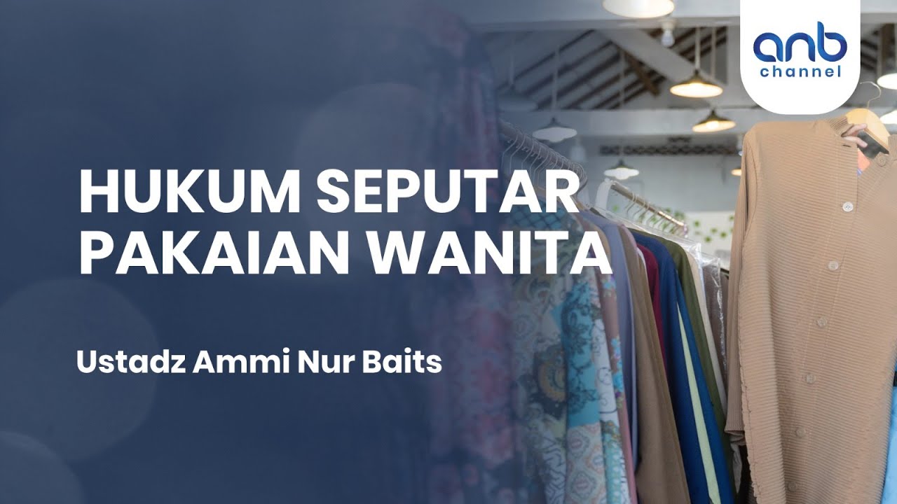Hukum Seputar Pakaian Wanita | Ustadz Ammi Nur Baits