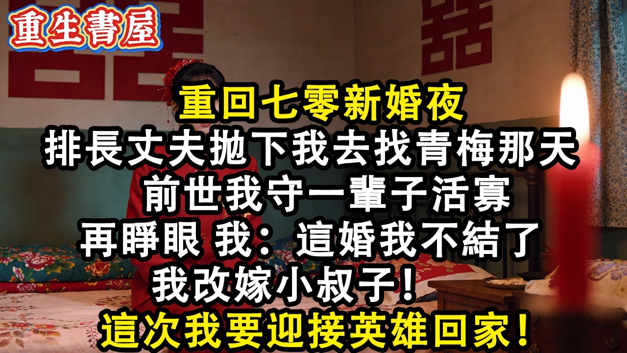 【重生爽文】重回七零新婚夜 排長丈夫拋下我去找青梅那天 前世我守一輩子活寡 再睜眼 我：這婚我不結了 我改嫁小叔子！  這次我要迎接英雄回家！#小說 #重生故事 #爽文