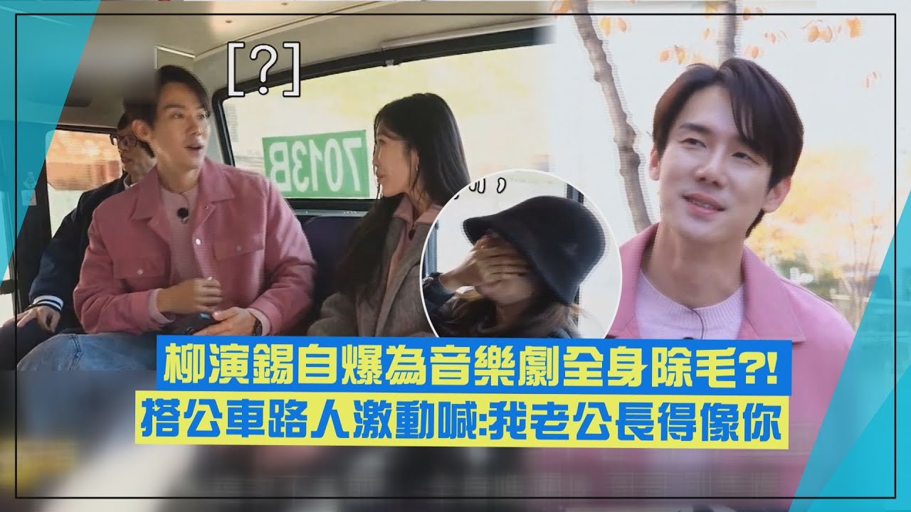 【只要有空】柳演錫搭公車路人激動喊:我老公長得像你 自爆為音樂劇全身除毛?!