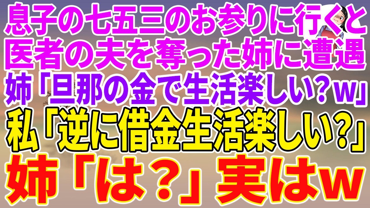 【スカッとする話】息子の七五三のお参りに行くと、医者の夫を奪った姉に遭遇。姉「旦那の金で生活楽しい？w」私「逆に借金生活楽しい？」姉「は？」実はw【朗読】【スカッと】