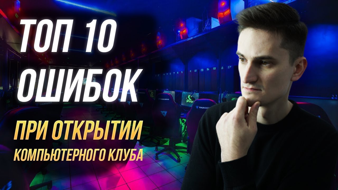 ТОП 10 Ошибок и проблем при открытии компьютерного клуба - бизнес план открытия компьютерного клуба!