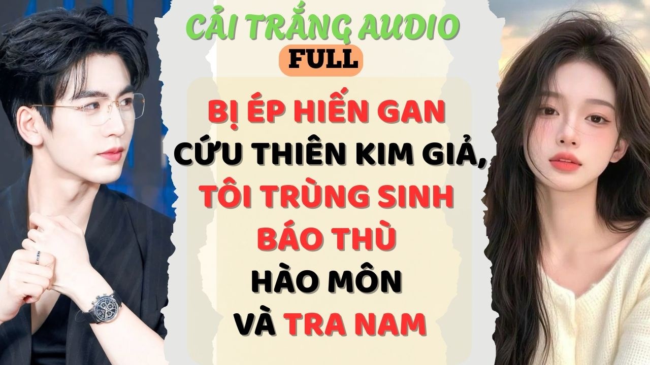 Truyện Audio | BỊ ÉP HIẾN GAN CỨU THIÊN KIM GIẢ, TÔI TRÙNG SINH BÁO THÙ HÀO MÔN VÀ TRA NAM | #audio
