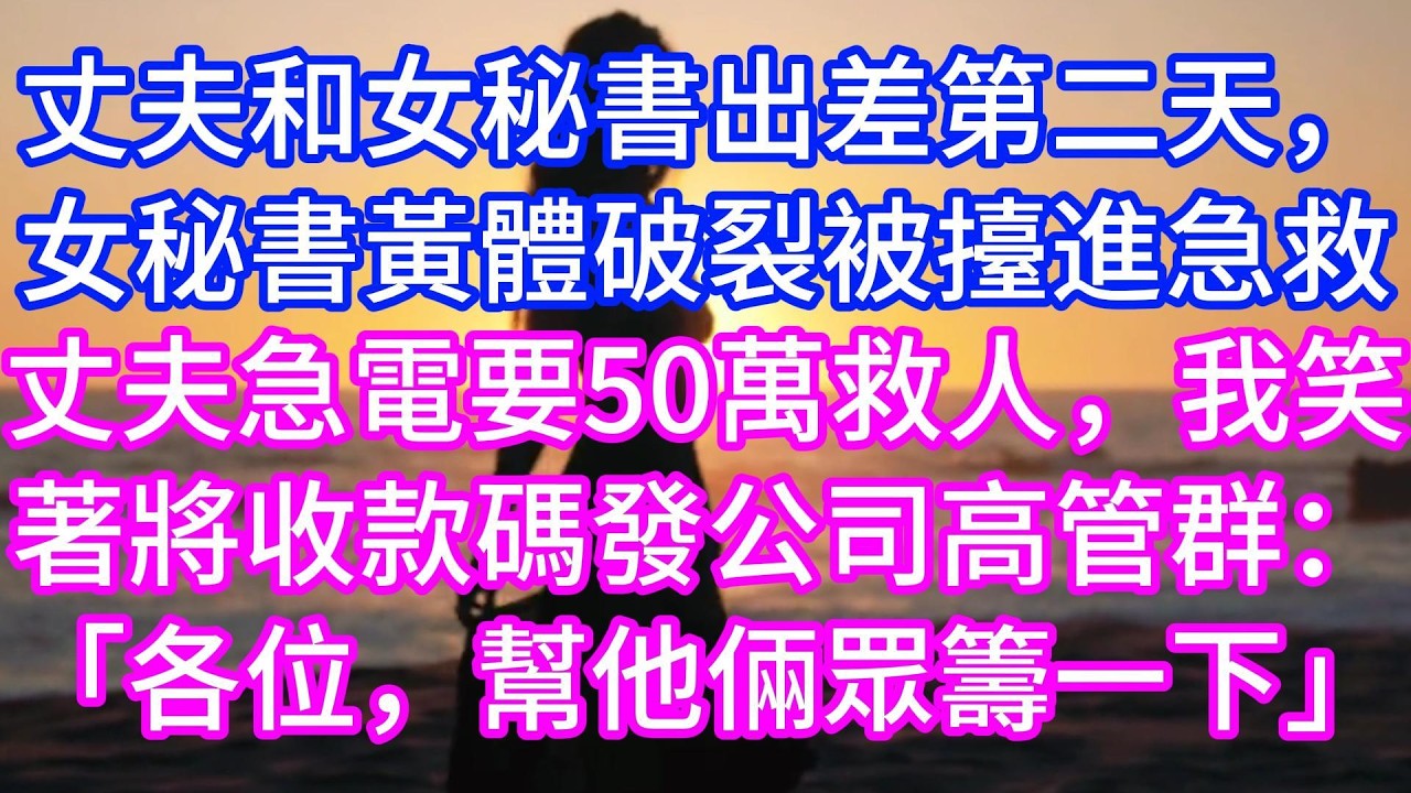 【完结】總裁丈夫和女秘書出差第二天，女秘書黃體破裂送醫，丈夫急電要50萬救人，我笑著將收款碼發進公司高管群：「各位，幫他倆眾籌一下！」#情感故事 #有声读物 #有声小说