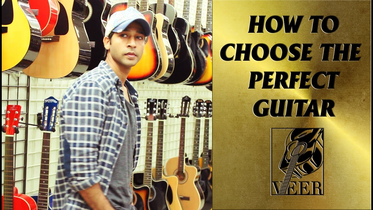 HOW TO CHOOSE THE PERFECT GUITAR  BY VEER KUMAR