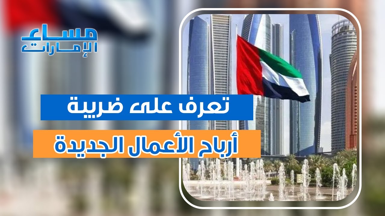 ما هي ملامح ضريبة أرباح الأعمال الجديدة في الإمارات وكيف ستنعكس على مستقبل الشركات؟