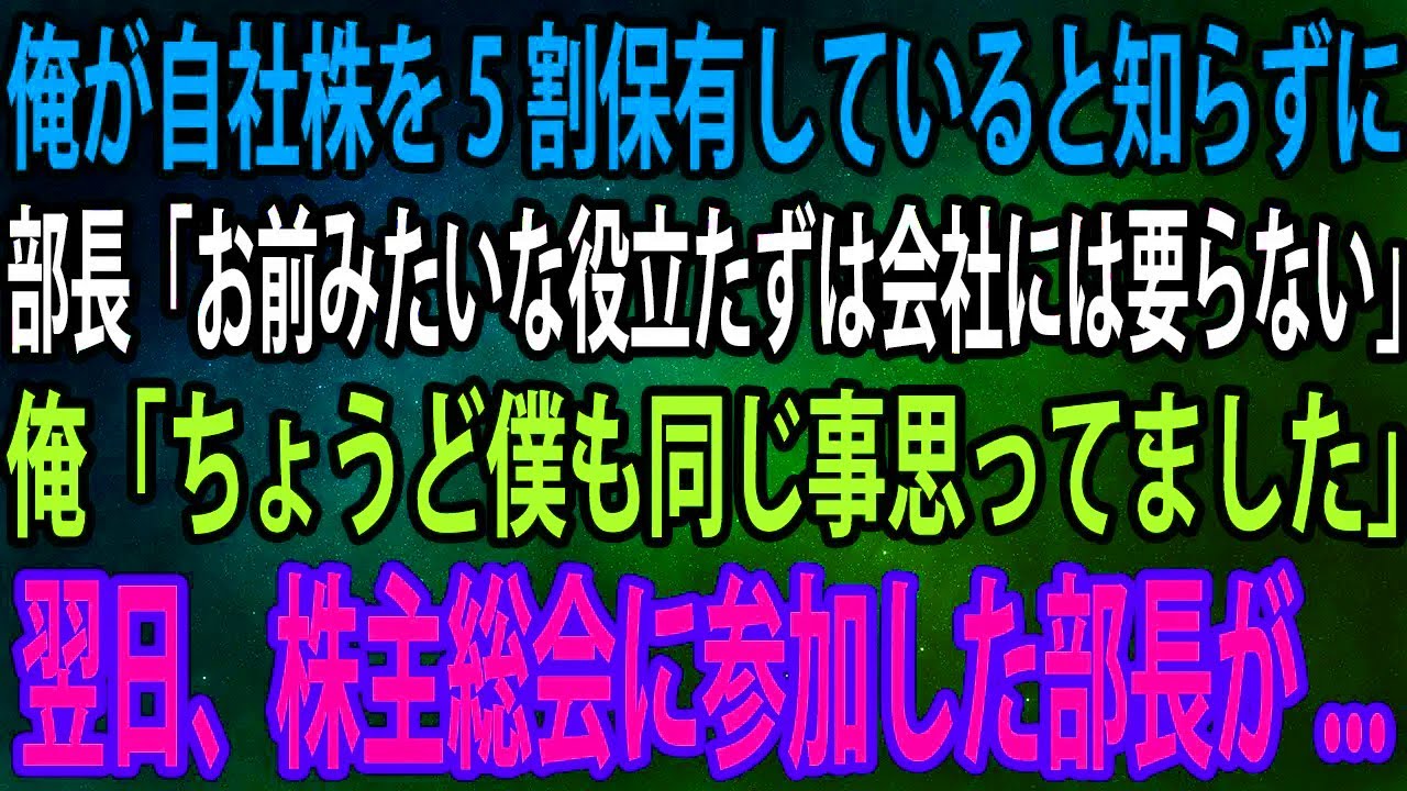 【スカッと】俺が自社株を5割保有していると知らずに部長「お前みたいな役立たずは会社には要らない」俺「ちょうど僕も同じ事思ってました」→翌日、株主総会に参加した部長が...【感動】