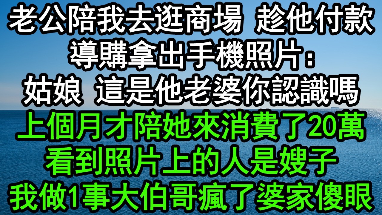 老公陪我去逛商場，趁他付款，導購拿出手機照片：姑娘，這是他老婆你認識嗎，上個月才陪她來消費了20萬！看到照片上的人是嫂子，我做1事大伯哥瘋了婆家傻眼！#深夜淺讀 #為人處世 #生活經驗 #情感故事