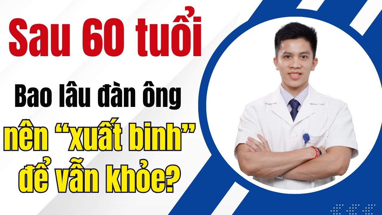 Sau 60 tuổi: Bao lâu đàn ông nên “xuất binh” để vẫn khỏe? | Dr Nam Trần
