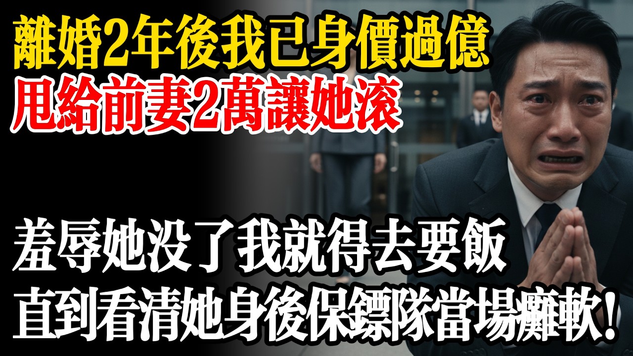 離婚2年後我已身價過億，甩給前妻2萬讓她滾，羞辱前妻沒了我就得去要飯！直到看清她身後的保鑣隊伍我當場癱軟！