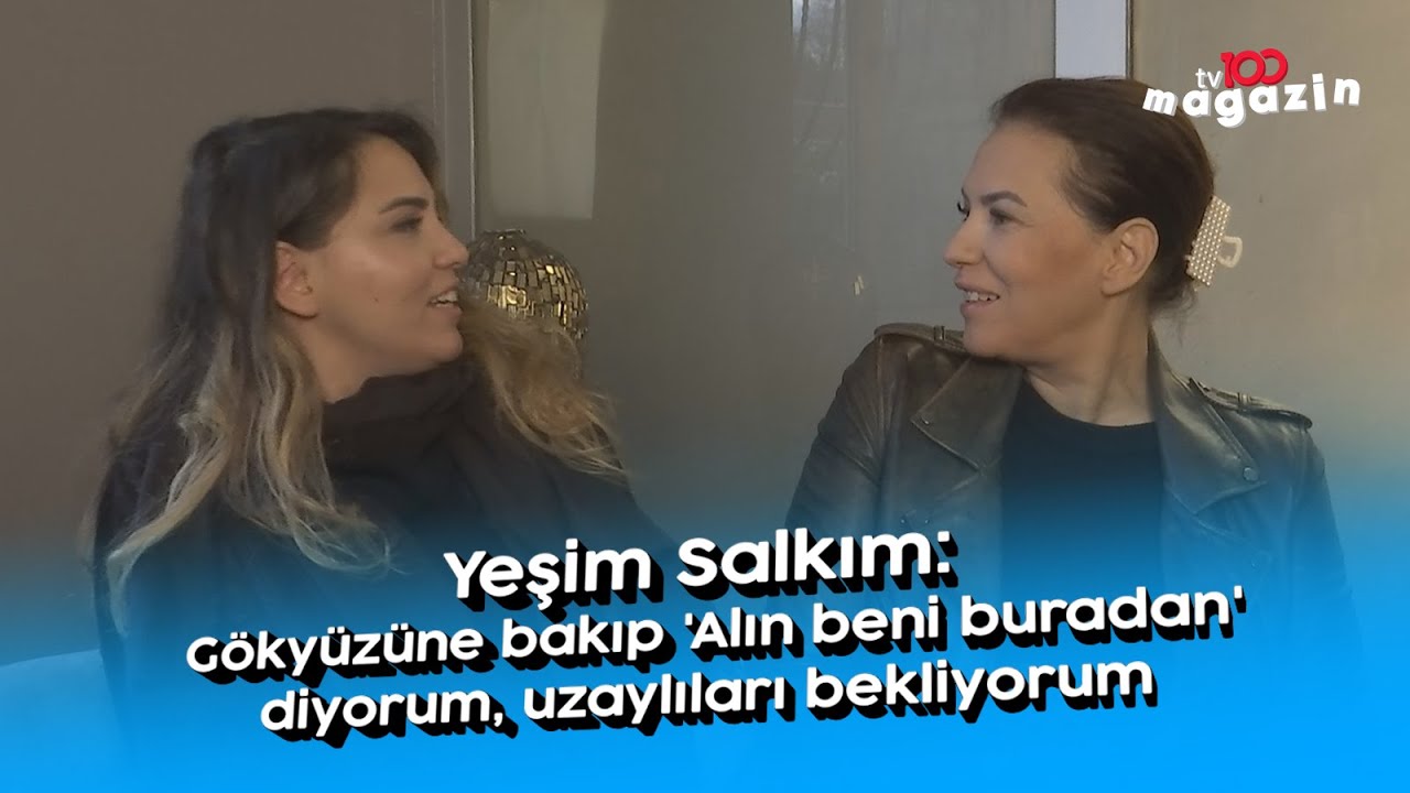 Yeşim Salkım: Gökyüzüne bakıp 'Alın beni buradan' diyorum, uzaylıları bekliyorum