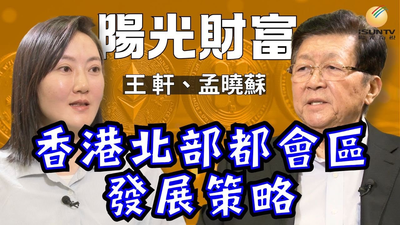 【陽光財富17】香港北部都會區發展策略｜香港土地運用自我束縛｜中國基建高水平｜北部都會區將帶動金融業