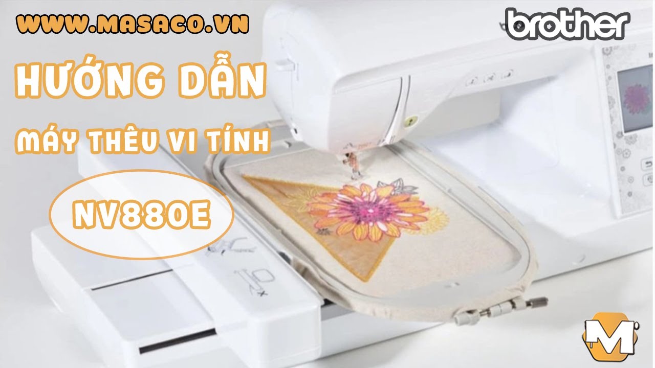 Giới Thiệu - Hướng Dẫn Chi Tiết Máy Thêu Vi Tính Brother NV880E ( Xỏ Chỉ, Đánh Suốt, Thêu,... )
