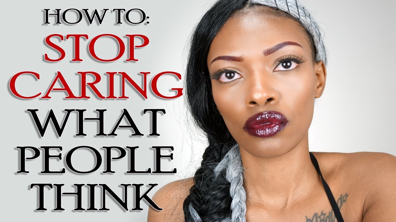 HOW TO STOP CARING WHAT PEOPLE THINK OF YOU