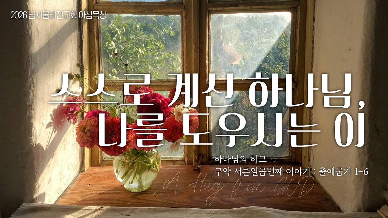[하나님의 안아주심] No.37 스스로 계신 하나님, 나를 도우시는 이 | 출애굽기 1-6장 | 2026-03-12 목요일 | 남서울비전교회 구성성전 | 최명진 목사