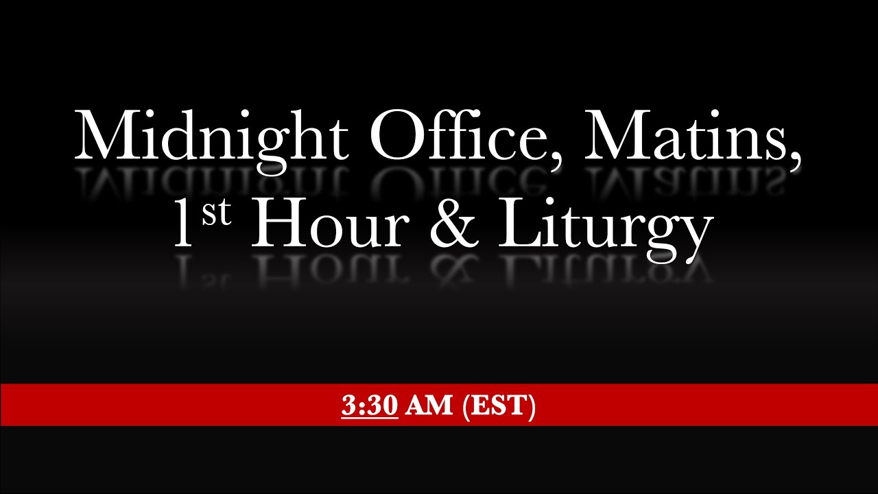 3:30 AM (EST) - Midnight Office, Matins, 1st Hour & Liturgy